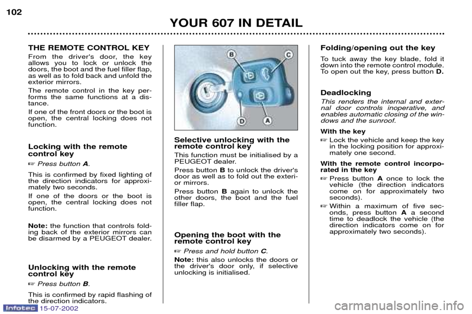 Peugeot 607 Dag 2002.5 Owners Guide 15-07-2002
YOUR 607 IN DETAIL
102
THE REMOTE CONTROL KEY 
From the drivers door, the key allows you to lock or unlock thedoors, the boot and the fuel filler flap,as well as to fold back and unfold th