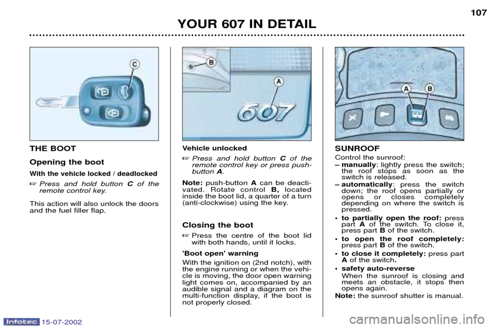 Peugeot 607 Dag 2002.5 Owners Guide 15-07-2002
YOUR 607 IN DETAIL107
Vehicle unlocked
 Press and hold button  Cof the
remote control key or press push- button  A.
Note:  push-button  Acan be deacti-
vated. Rotate control  B,located
ins