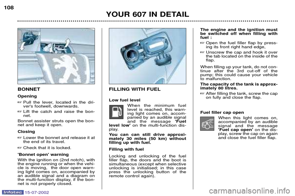 Peugeot 607 Dag 2002.5  Owners Manual 15-07-2002
The engine and the ignition must be switched off when filling withfuel : Open the fuel filler flap by press-ing its front right hand edge,
 Unscrew the cap and hook it overthe tab located