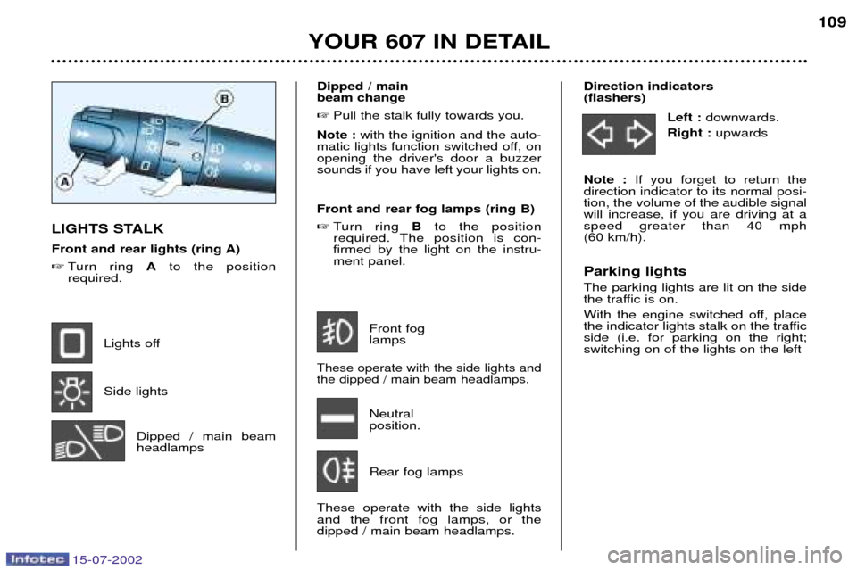 Peugeot 607 Dag 2002.5  Owners Manual 15-07-2002
Direction indicators  (flashers)Left : downwards.
Right :  upwards
Note :  If you forget to return the
direction indicator to its normal posi-tion, the volume of the audible signalwill incr