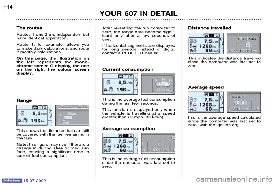 Peugeot 607 Dag 2002.5 Repair Manual 15-07-2002
114Range This shows the distance that can still be covered with the fuel remaining inthe tank. Note: this figure may rise if there is a
change in driving style or road sur- face, causing a Peugeot 607 Dag 2002.5 Repair Manual 15-07-2002
114Range This shows the distance that can still be covered with the fuel remaining inthe tank. Note: this figure may rise if there is a
change in driving style or road sur- face, causing a