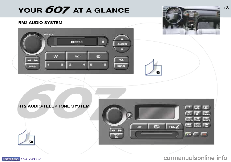 Peugeot 607 Dag 2002.5 User Guide 13YOUR AT A GLANCE
RM2 AUDIO SYSTEM
RT2 AUDIO/TELEPHONE SYSTEM
48
50
15-07-2002 Peugeot 607 Dag 2002.5 User Guide 13YOUR AT A GLANCE
RM2 AUDIO SYSTEM
RT2 AUDIO/TELEPHONE SYSTEM
48
50
15-07-2002