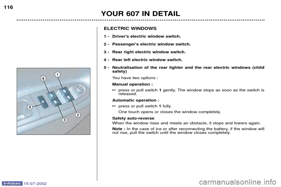 Peugeot 607 Dag 2002.5  Owners Manual 15-07-2002
YOUR 607 IN DETAIL
116
ELECTRIC WINDOWS 
1 - Drivers electric window switch. 
2 - Passengers electric window switch.
3 - Rear right electric window switch. 
4 - Rear left electric window 