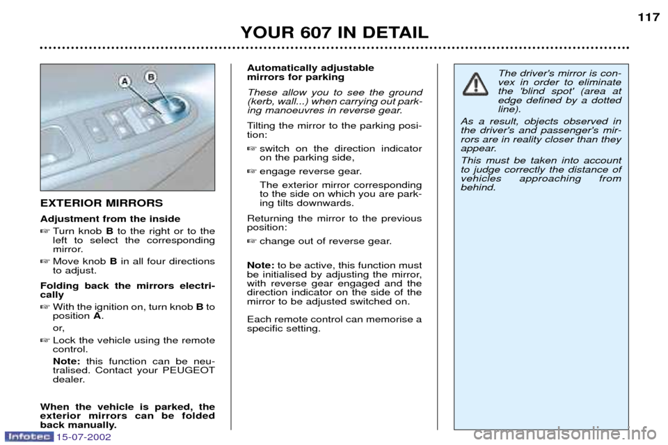 Peugeot 607 Dag 2002.5  Owners Manual 15-07-2002
YOUR 607 IN DETAIL117
EXTERIOR MIRRORS Adjustment from the inside 
Turn knob  Bto the right or to the
left to select the corresponding 
mirror.
 Move knob  Bin all four directions
to adju