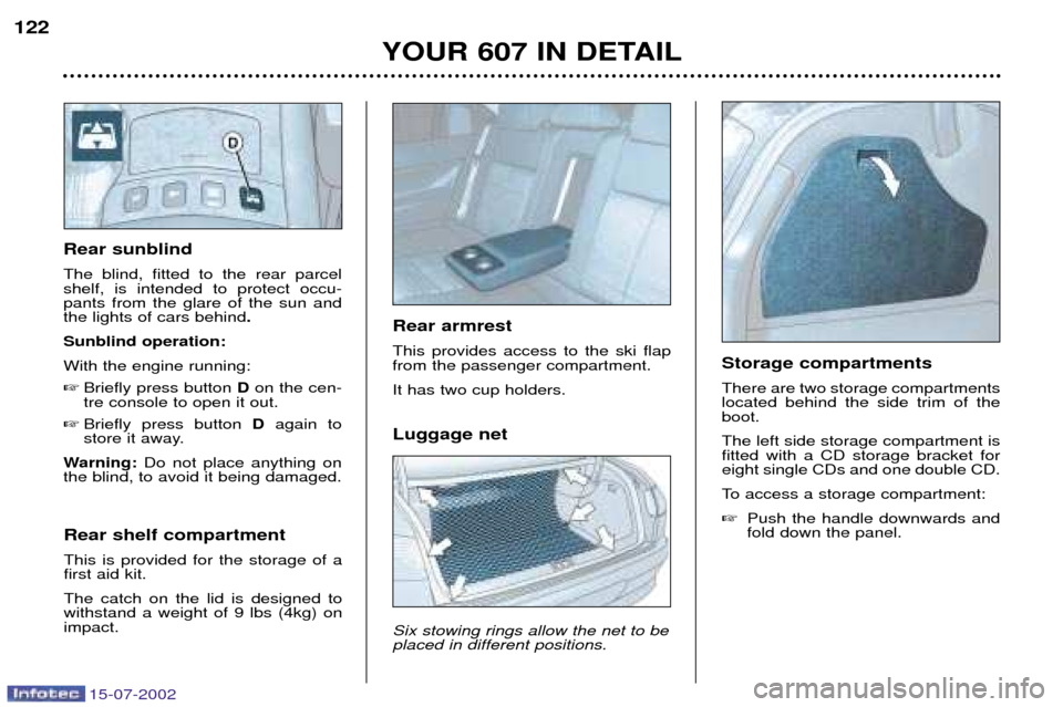 Peugeot 607 Dag 2002.5  Owners Manual 15-07-2002
Luggage net Six stowing rings allow the net to be placed in different positions. 
YOUR 607 IN DETAIL
122
Rear sunblind  The blind, fitted to the rear parcel shelf, is intended to protect oc