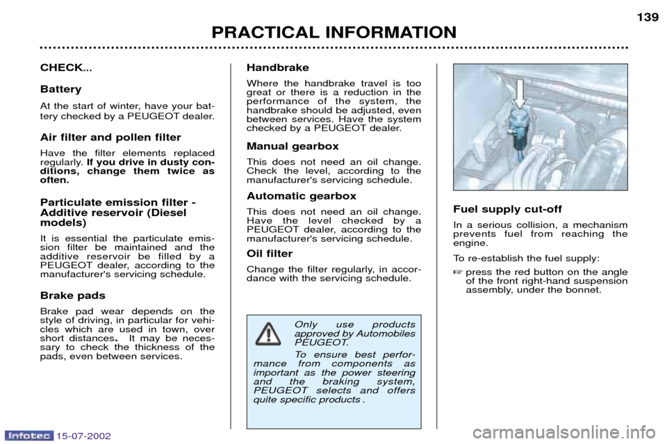Peugeot 607 Dag 2002.5 User Guide 15-07-2002
PRACTICAL INFORMATION139
CHECK
...
Battery 
At the start of winter, have your bat- 
tery checked by a PEUGEOT dealer. Air filter and pollen filter Have the filter elements replaced 
regular