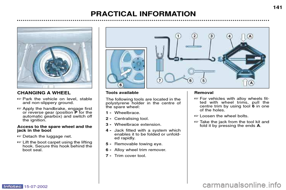 Peugeot 607 Dag 2002.5  Owners Manual 15-07-2002
PRACTICAL INFORMATION141
CHANGING A WHEEL
 Park the vehicle on level, stable and non-slippery ground.
 Apply the handbrake, engage firstor reverse gear (position  Pfor the
automatic gearb