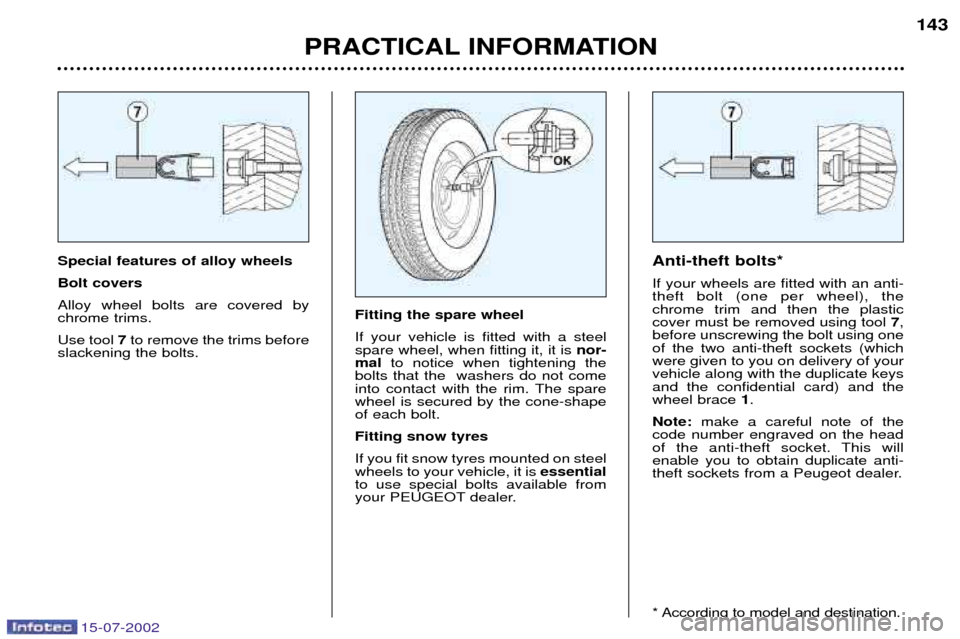 Peugeot 607 Dag 2002.5 Owners Guide 15-07-2002
Special features of alloy wheels Bolt coversAlloy wheel bolts are covered by chrome trims. Use tool7to remove the trims before
slackening the bolts. Anti-theft bolts*If your wheels are fitt