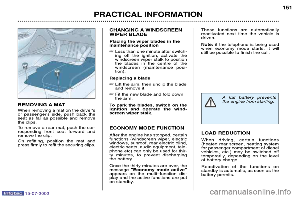 Peugeot 607 Dag 2002.5 User Guide 15-07-2002
PRACTICAL INFORMATION151
CHANGING A WINDSCREEN WIPER BLADE Placing the wiper blades in the maintenance position  Less than one minute after switch-
ing off the ignition, activate thewindsc