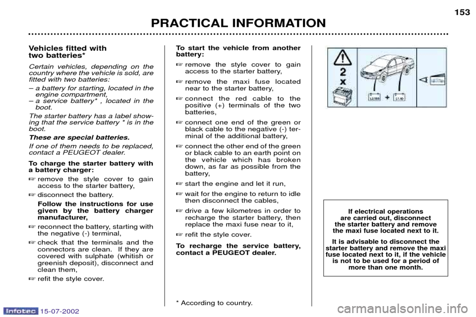 Peugeot 607 Dag 2002.5 User Guide 15-07-2002
Vehicles fitted with  two batteries* Certain vehicles, depending on the country where the vehicle is sold, arefitted with two batteries: 
Ð a battery for starting, located in theengine com