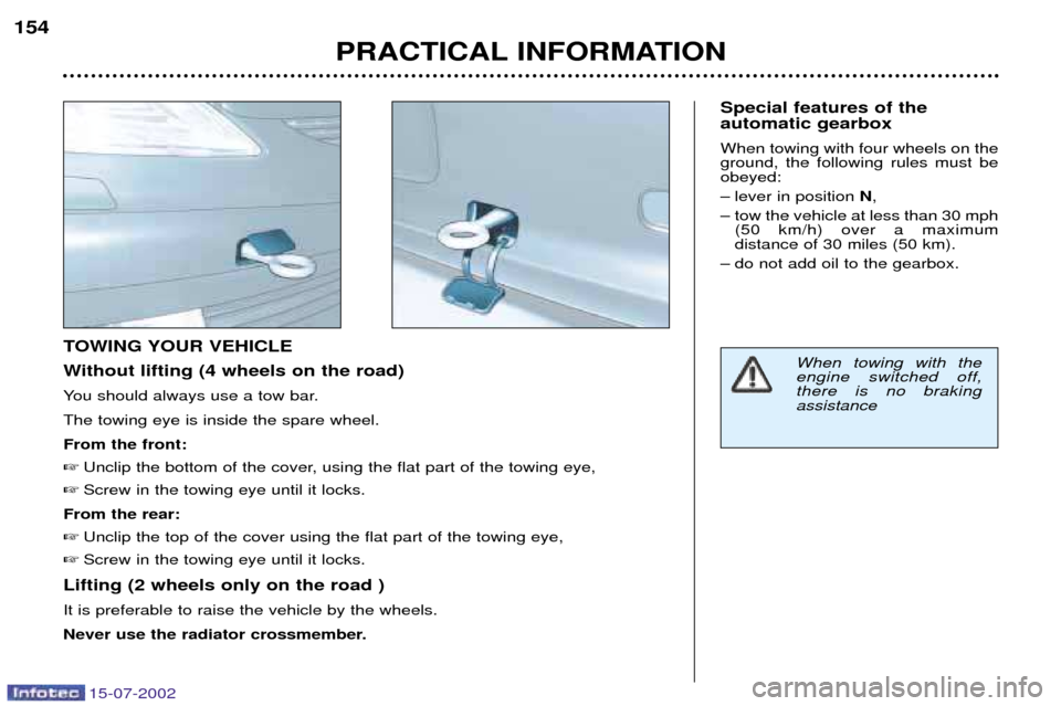 Peugeot 607 Dag 2002.5  Owners Manual 15-07-2002
PRACTICAL INFORMATION
154
TOWING YOUR VEHICLE 
Without lifting (4 wheels on the road)
You should always use a tow bar.The towing eye is inside the spare wheel.From the front:
 Unclip the b