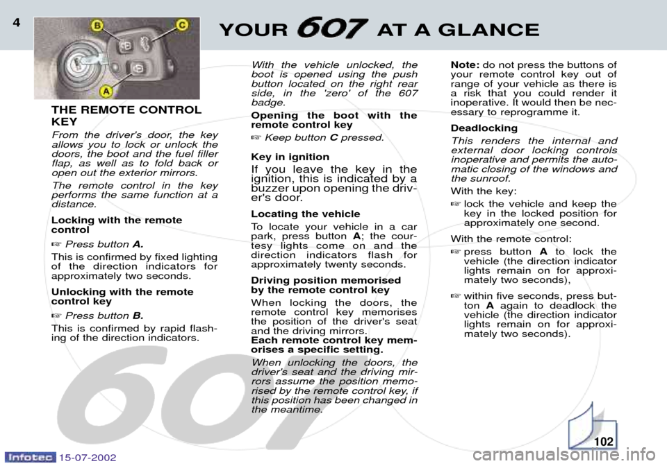 Peugeot 607 Dag 2002.5  Owners Manual 15-07-2002
YOUR AT A GLANCE4
THE REMOTE CONTROL KEY 
From the drivers door, the key allows you to lock or unlock thedoors, the boot and the fuel fillerflap, as well as to fold back oropen out the ext