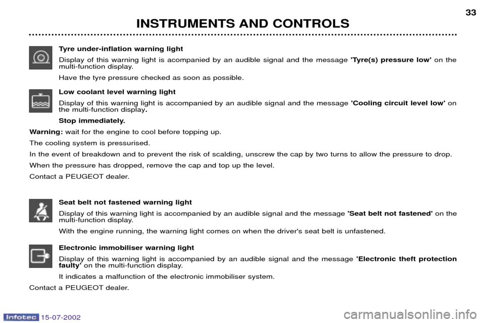 Peugeot 607 Dag 2002.5  Owners Manual 15-07-2002
INSTRUMENTS AND CONTROLS33
Tyre under-inflation warning light Display of this warning light is acompanied by an audible signal and the message  Tyre(s) pressure lowon the
multi-function d