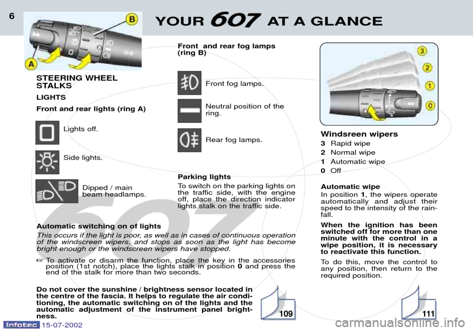 Peugeot 607 Dag 2002.5 Owners Manual 15-07-2002
YOUR AT A GLANCE6
STEERING WHEEL
STALKS LIGHTS
Front and rear lights (ring A)
Lights off. Side lights.
Dipped / main beam headlamps. Front and rear fog lamps(ring B)
Front fog lamps. Neut Peugeot 607 Dag 2002.5 Owners Manual 15-07-2002
YOUR AT A GLANCE6
STEERING WHEEL
STALKS LIGHTS
Front and rear lights (ring A)
Lights off. Side lights.
Dipped / main beam headlamps. Front and rear fog lamps(ring B)
Front fog lamps. Neut