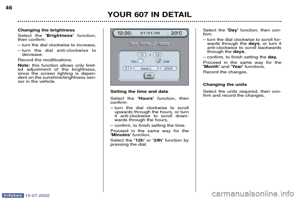 Peugeot 607 Dag 2002.5  Owners Manual 15-07-2002
Changing the brightness Select the Brightness  function,
then confirm:Ð turn the dial clockwise to increase,
Ð turn the dial anti-clockwise to decrease.
Record the modifications.Note:  
