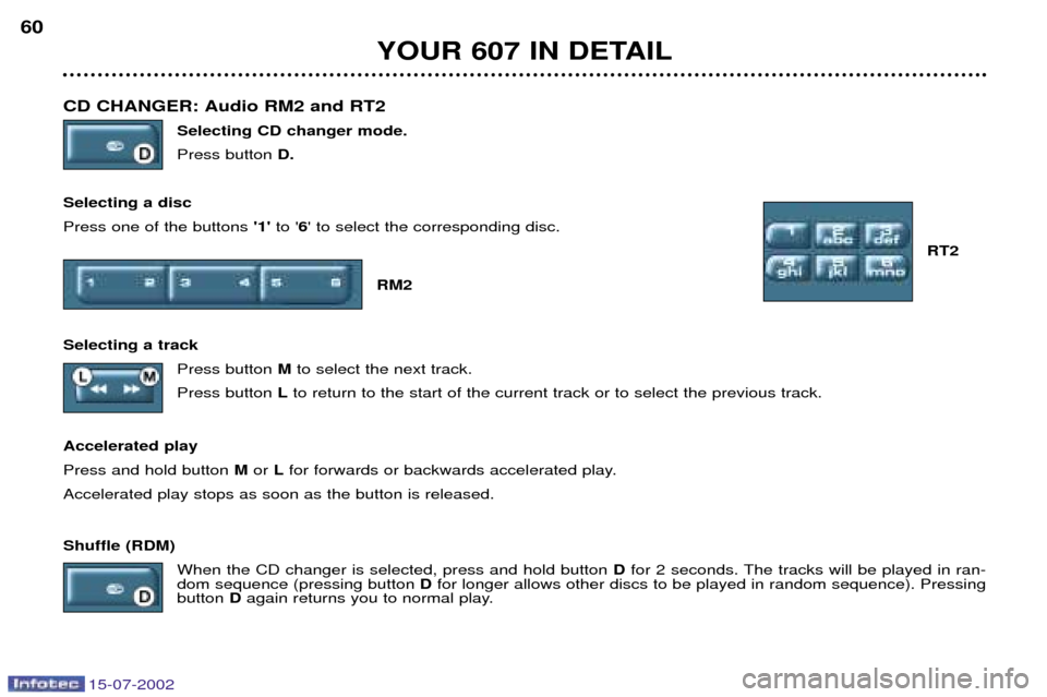 Peugeot 607 Dag 2002.5  Owners Manual 15-07-2002
CD CHANGER: Audio RM2 and RT2 Selecting CD changer mode. Press buttonD.
Selecting a discPress one of the buttons  1 to 6 to select the corresponding disc.
RT2
RM2 
Selecting a track Pre