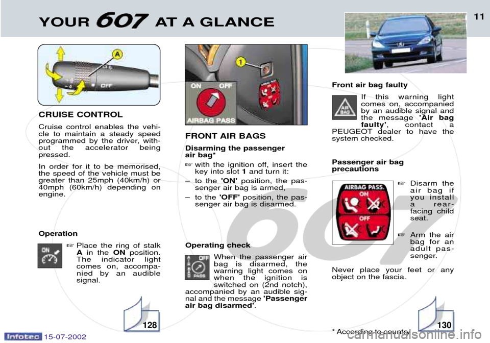 Peugeot 607 Dag 2002.5  Owners Manual CRUISE CONTROL Cruise control enables the vehi- cle to maintain a steady speed
programmed by the driver, with-out the accelerator beingpressed. In order for it to be memorised, the speed of the vehicl