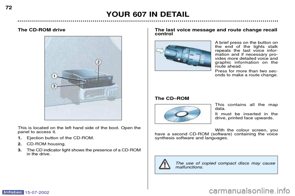Peugeot 607 Dag 2002.5  Owners Manual 15-07-2002
The CD-ROM drive This is located on the left hand side of the boot. Open the panel to access it. 1.Ejection button of the CD-ROM.
2. CD-ROM housing.
3. The CD indicator light shows the pres