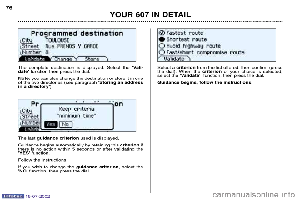 Peugeot 607 Dag 2002.5 Owners Guide 15-07-2002
The complete destination is displayed. Select the Vali-
date function then press the dial.
Note: you can also change the destination or store it in one
of the two directories (see paragra Peugeot 607 Dag 2002.5 Owners Guide 15-07-2002
The complete destination is displayed. Select the Vali-
date function then press the dial.
Note: you can also change the destination or store it in one
of the two directories (see paragra
