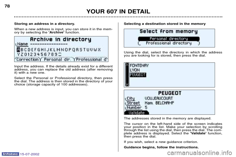 Peugeot 607 Dag 2002.5 Manual PDF 15-07-2002
Selecting a destination stored in the memory Using the dial, select the directory in which the address you are looking for is stored, then press the dial. The addresses stored in the memory Peugeot 607 Dag 2002.5 Manual PDF 15-07-2002
Selecting a destination stored in the memory Using the dial, select the directory in which the address you are looking for is stored, then press the dial. The addresses stored in the memory
