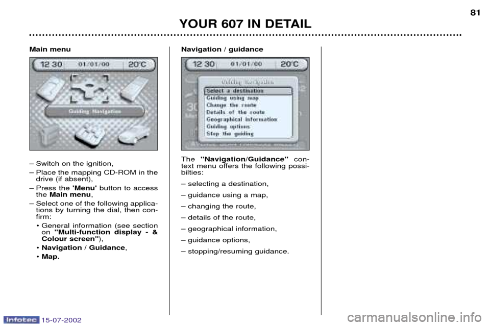 Peugeot 607 Dag 2002.5 Manual PDF 15-07-2002
Main menu
Ð Switch on the ignition,
Ð Place the mapping CD-ROM in thedrive (if absent),
Ð Press the Menubutton to access
the Main menu ,
Ð Select one of the following applica- tio Peugeot 607 Dag 2002.5 Manual PDF 15-07-2002
Main menu
Ð Switch on the ignition,
Ð Place the mapping CD-ROM in thedrive (if absent),
Ð Press the Menubutton to access
the Main menu ,
Ð Select one of the following applica- tio