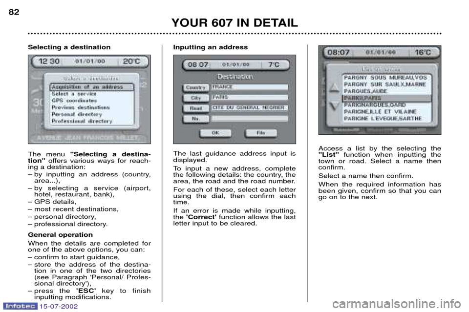 Peugeot 607 Dag 2002.5 User Guide 15-07-2002
Access a list by the selecting the "List"function when inputting the
town or road. Select a name thenconfirm. Select a name then confirm.When the required information has been given, confir