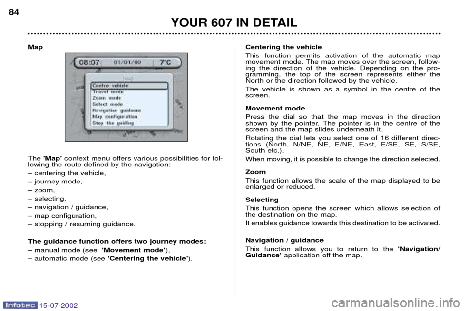 Peugeot 607 Dag 2002.5 Manual Online 15-07-2002
Map The Map  context menu offers various possibilities for fol-
lowing the route defined by the navigation: Ð centering the vehicle,Ð journey mode,Ð zoom,Ð selecting,Ð navigation / g