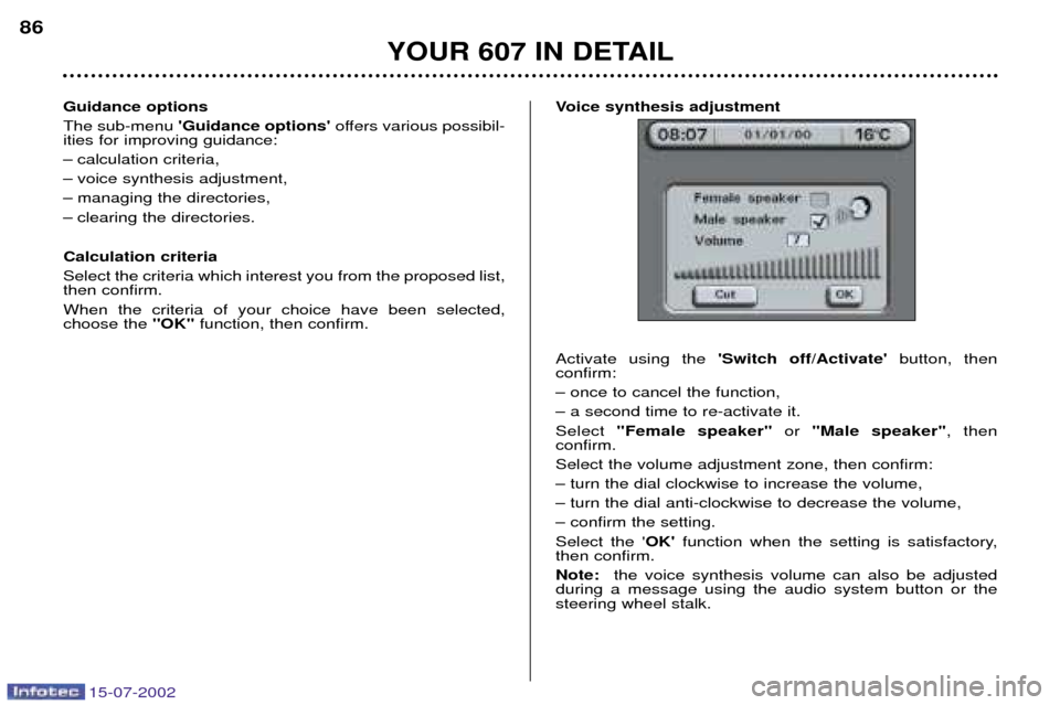 Peugeot 607 Dag 2002.5  Owners Manual 15-07-2002
Guidance options The sub-menu Guidance options offers various possibil-
ities for improving guidance:
Ð calculation criteria,
Ð voice synthesis adjustment,
Ð managing the directories,
