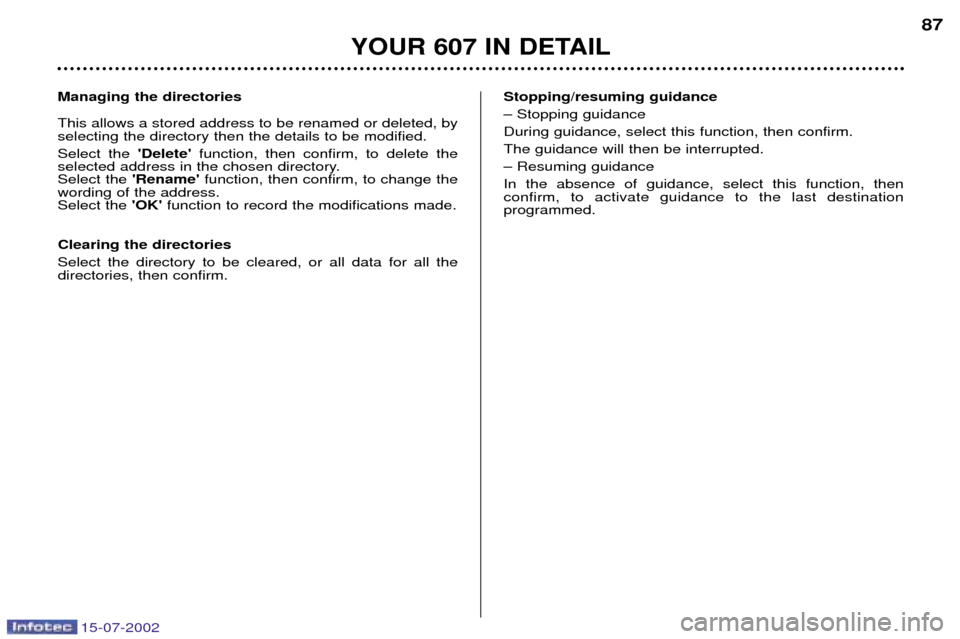 Peugeot 607 Dag 2002.5 Manual Online 15-07-2002
Managing the directories This allows a stored address to be renamed or deleted, by selecting the directory then the details to be modified. Select the Deletefunction, then confirm, to del