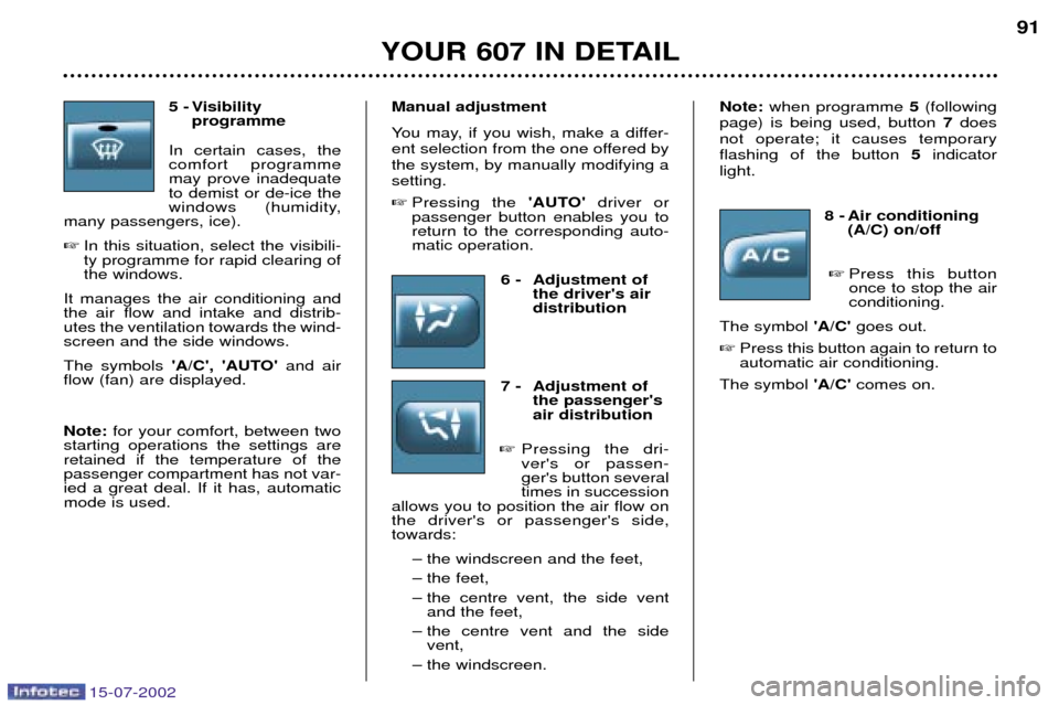 Peugeot 607 Dag 2002.5  Owners Manual 15-07-2002
5 - Visibility programme
In certain cases, the comfort programmemay prove inadequateto demist or de-ice the
windows (humidity,
many passengers, ice).
 In this situation, select the visibil