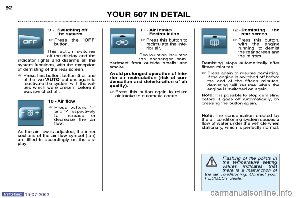 Peugeot 607 Dag 2002.5 Manual Online 15-07-2002
Flashing of the points in the temperature settingvalues indicates thatthere is a malfunction of
the air conditioning. Contact your
PEUGEOT dealer
9 - Switching off the system
 Press the  