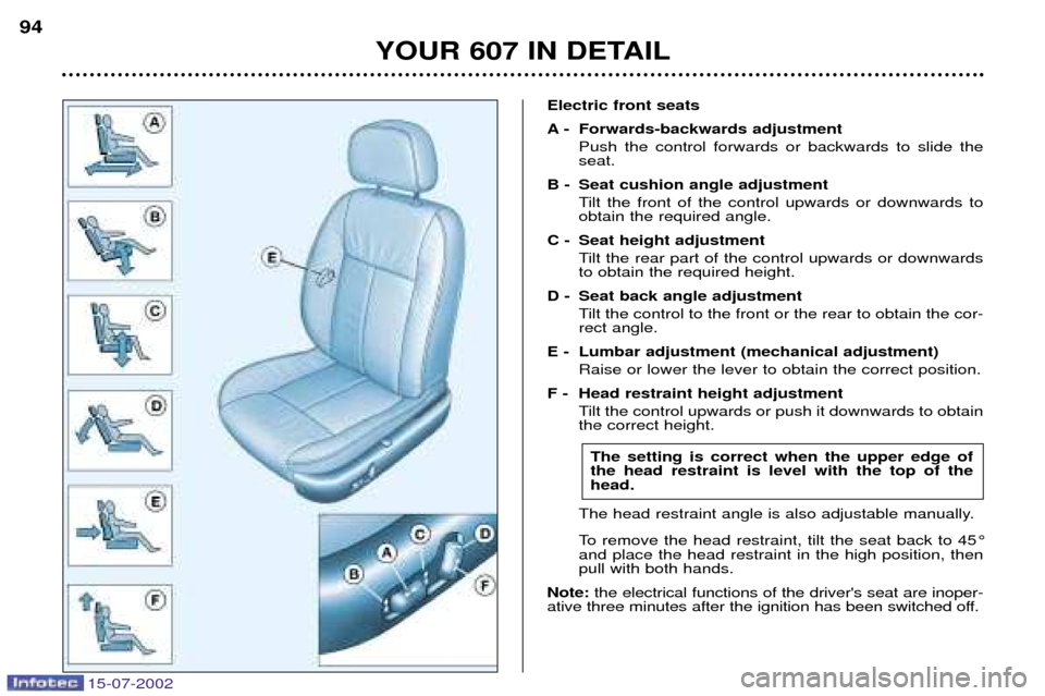 Peugeot 607 Dag 2002.5 Owners Manual 15-07-2002
YOUR 607 IN DETAIL
94
Electric front seats 
A - Forwards-backwards adjustment
Push the control forwards or backwards to slide the seat.
B - Seat cushion angle adjustment Tilt the front of t