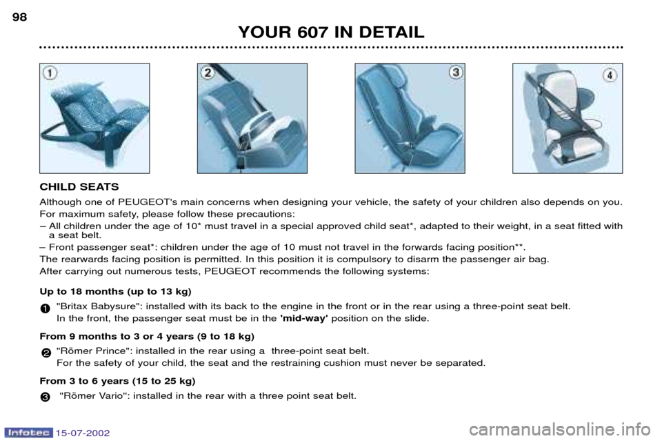 Peugeot 607 Dag 2002.5 Owners Manual 15-07-2002
YOUR 607 IN DETAIL
98
CHILD SEATS Although one of PEUGEOTs main concerns when designing your vehicle, the safety of your children also depends on you. 
For maximum safety, please follow th