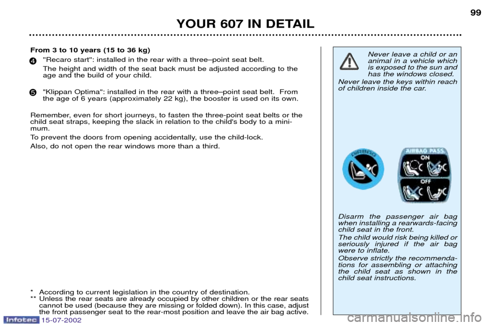 Peugeot 607 Dag 2002.5 Owners Guide 15-07-2002
YOUR 607 IN DETAIL99
Never leave a child or an animal in a vehicle whichis exposed to the sun andhas the windows closed.
Never leave the keys within reach
of children inside the car. Disarm