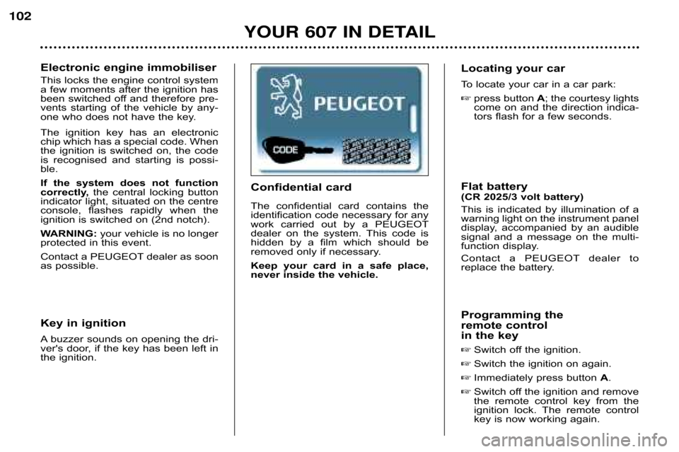 Peugeot 607 Dag 2002 Owners Guide Electronic engine immobiliser 
This locks the engine control system 
a few moments after the ignition has
been switched off and therefore pre�
vents  starting  of  the  vehicle  by  any�
one who does 