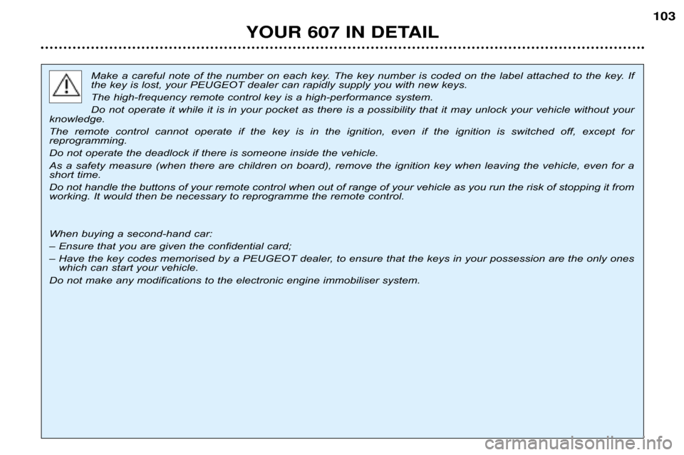 Peugeot 607 Dag 2002 Owners Guide YOUR 607 IN DETAIL103
Make  a  careful  note  of  the  number  on  each  key.  The  key  number  i
s  coded  on  the  label  attached  to  the  key.  If
the key is lost, your PEUGEOT dealer can rapidl