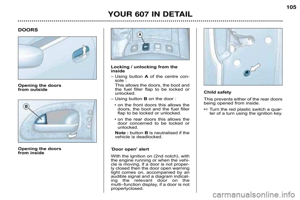 Peugeot 607 Dag 2002 Owners Guide Child safety 
This prevents either of the rear doors 
being opened from inside. Turn the red plastic switch a quar�
ter of a turn using the ignition key. 
YOUR 607 IN DETAIL 105
DOORS 
Opening the do