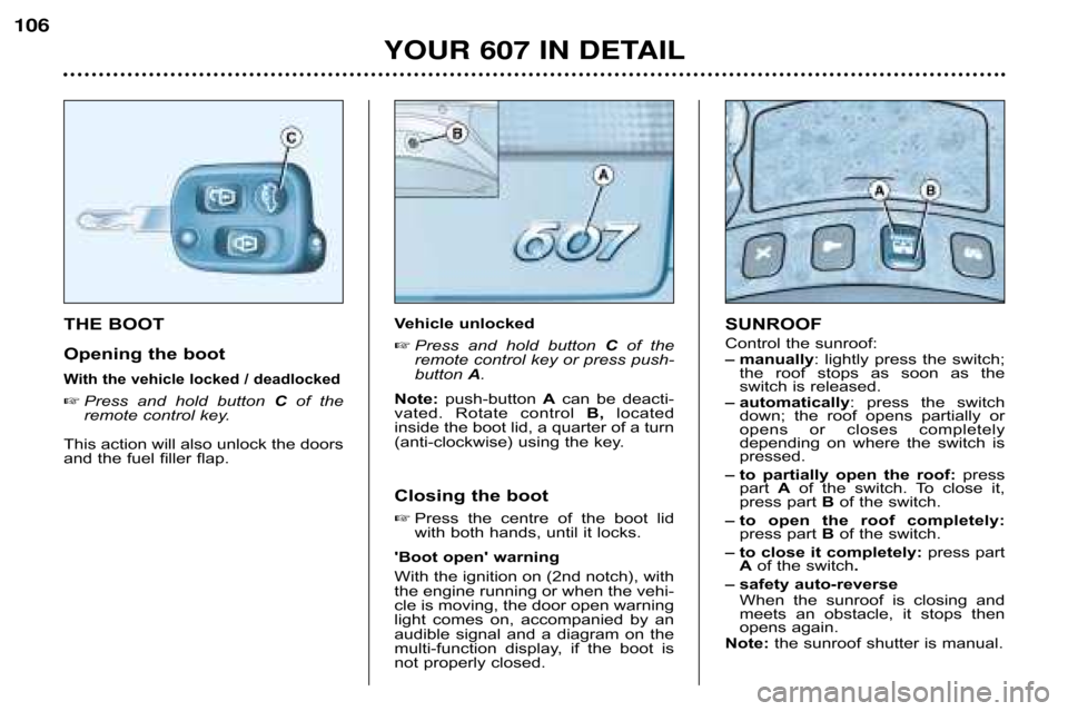 Peugeot 607 Dag 2002  Owners Manual Vehicle unlocked
 Press  and  hold  button  Cof  the
remote control key or press push� 
button  A.
Note:  push�button  Acan  be  deacti�
vated.  Rotate  control  B,located
inside the boot lid, a quar
