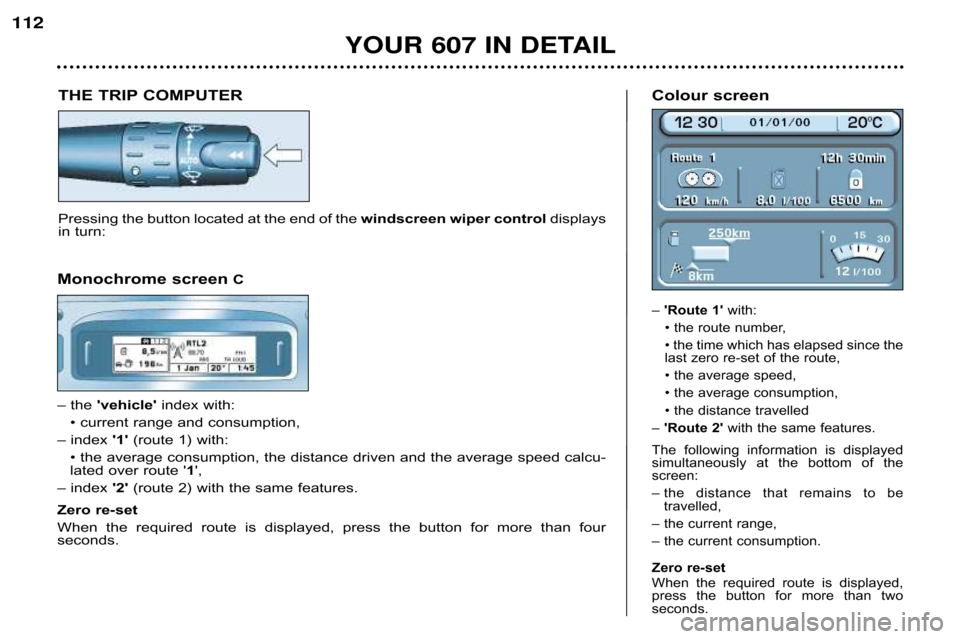 Peugeot 607 Dag 2002  Owners Manual 112YOUR 607 IN DETAIL
THE TRIP COMPUTER
Pressing the button located at the end of thewindscreen wiper controldisplays
in turn: Colour screen 
– 
Route 1  with:
• the route number, 
• the time 