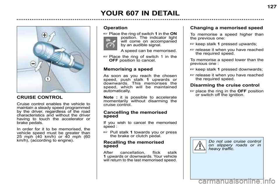 Peugeot 607 Dag 2002  Owners Manual YOUR 607 IN DETAIL
127
CRUISE CONTROL 
Cruise  control  enables  the  vehicle  to 
maintain a steady speed programmed
by  the  driver,  regardless  of  the  road
characteristics  and  without  the  dr