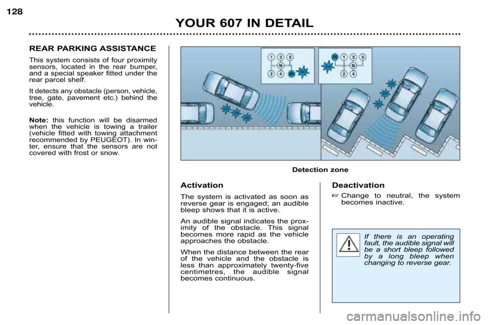 Peugeot 607 Dag 2002 User Guide If  there  is  an  operating 
fault, the audible signal will
be  a  short  bleep  followed
by  a  long  bleep  when
changing to reverse gear.
YOUR 607 IN DETAIL
128
REAR PARKING ASSISTANCE
This  syste