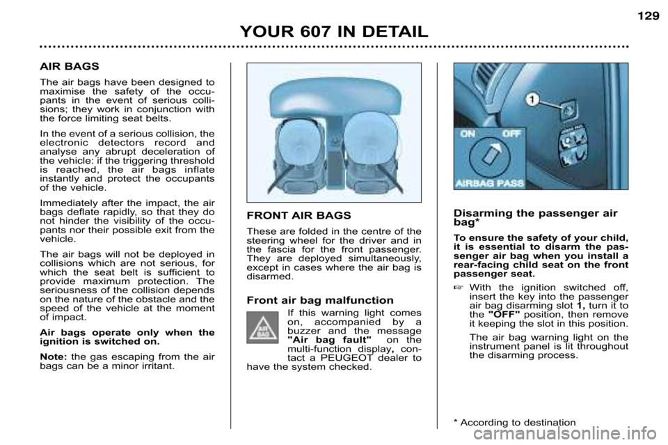 Peugeot 607 Dag 2002  Owners Manual YOUR 607 IN DETAIL
129
AIR BAGS
The  air bags have been designed to
maximise  the  safety  of  the  occu� 
pants  in  the  event  of  serious  colli�
sions;  they  work  in  conjunction  with
the forc