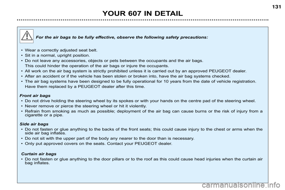 Peugeot 607 Dag 2002  Owners Manual YOUR 607 IN DETAIL
131
For the air bags to be fully effective, observe the following safety precautions:
• Wear a correctly adjusted seat belt.
• Sit in a normal, upright position.
• Do not leav