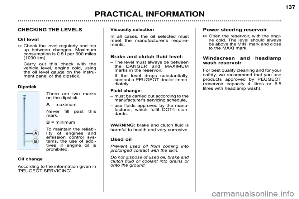 Peugeot 607 Dag 2002  Owners Manual CHECKING THE LEVELS 
Oil level
Check  the  level  regularly  and  top 
up  between  changes.  Maximum
consumption is 0.5 l per 600 miles
(1000 km). 
Carry  out  this  check  with  the 
vehicle  level