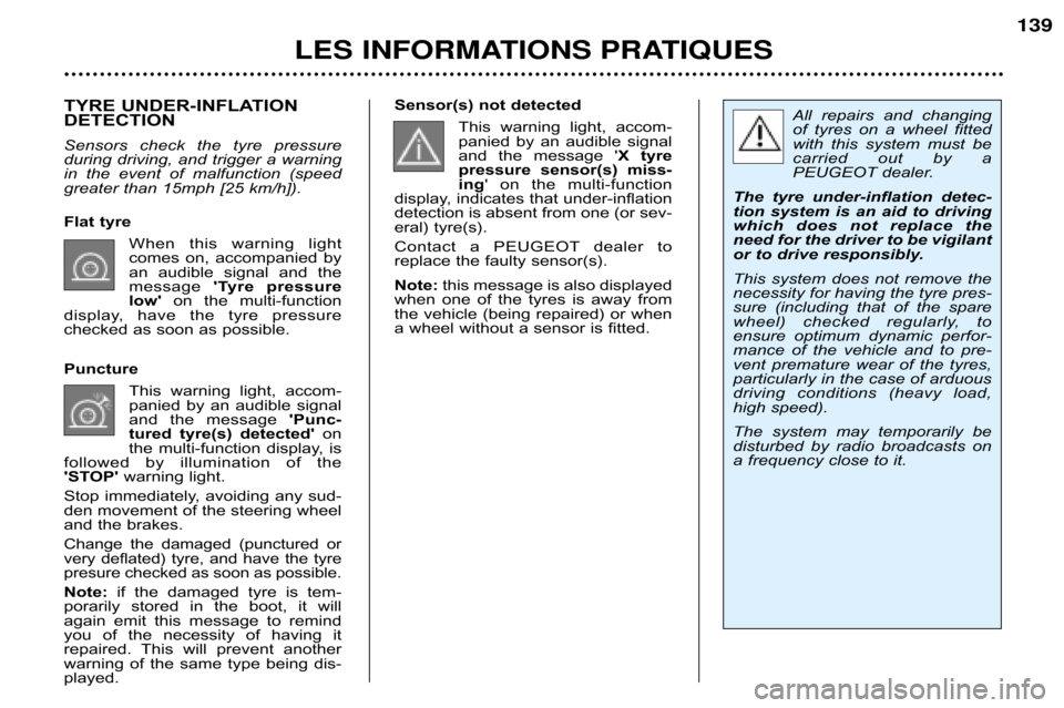 Peugeot 607 Dag 2002  Owners Manual 139
TYRE UNDER�INFLATION  
DETECTION 
Sensors  check  the  tyre  pressure 
during driving, and trigger a warning
in  the  event  of  malfunction  (speed
greater than 15mph [25 km/h]). 
Flat tyreWhen  