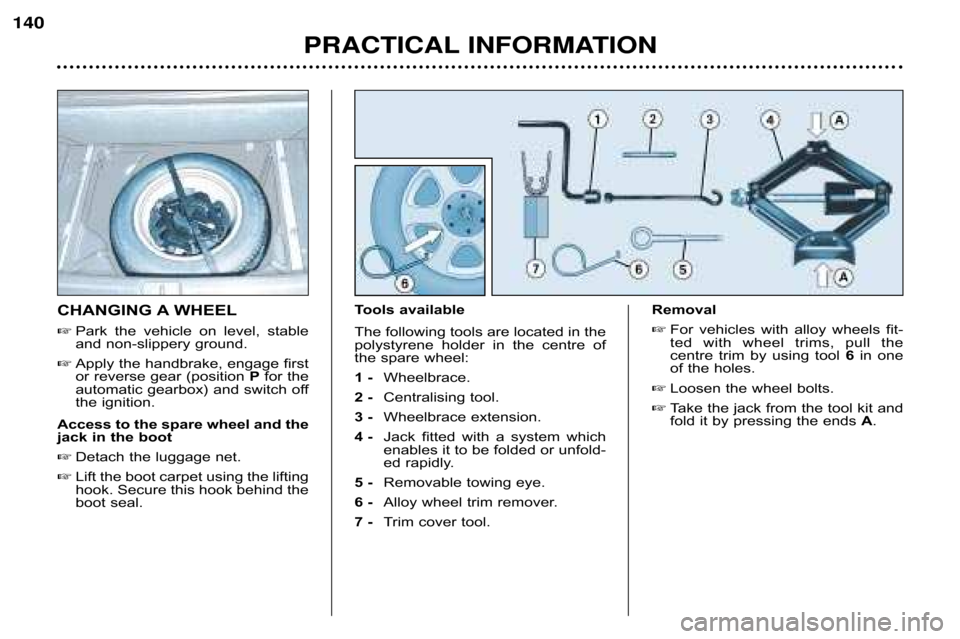 Peugeot 607 Dag 2002  Owners Manual PRACTICAL INFORMATION 
140
CHANGING A WHEEL
Park  the  vehicle  on  level,  stable 
and non�slippery ground.
Apply the handbrake, engage first 
or reverse gear (position 
Pfor the
automatic gearbox)