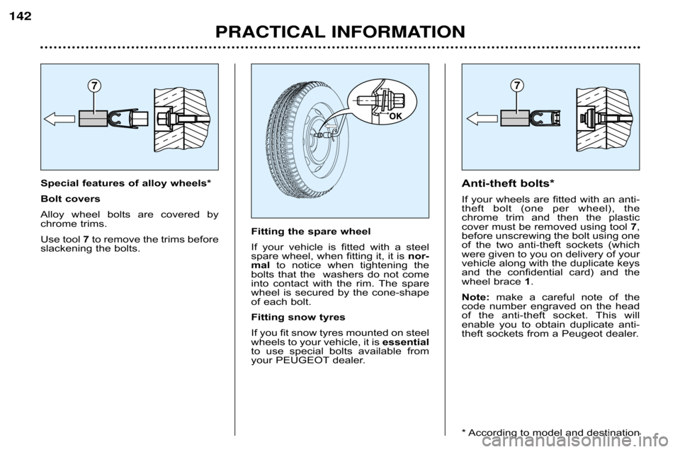 Peugeot 607 Dag 2002  Owners Manual Special features of alloy wheels* 
Bolt covers
Alloy  wheel  bolts  are  covered  by 
chrome trims. 
Use tool7to remove the trims before
slackening the bolts. Anti�theft bolts*
If your wheels are fitt