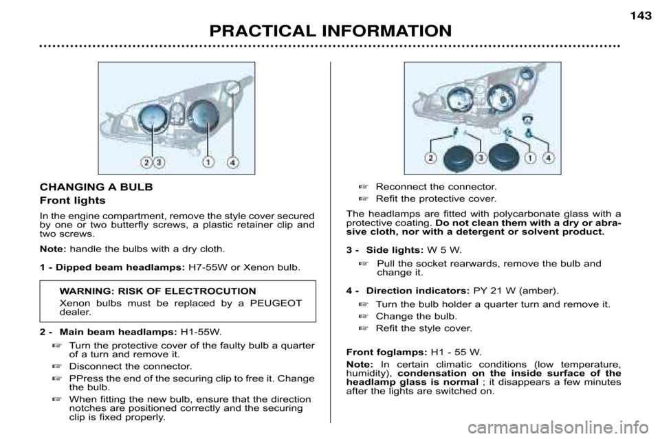 Peugeot 607 Dag 2002  Owners Manual PRACTICAL INFORMATION 143
CHANGING A BULB 
Front lights
In the engine compartment, remove the style cover secured 
by  one  or  two  butterfly  screws,  a  plastic  retainer  clip  and
two screws. 
No