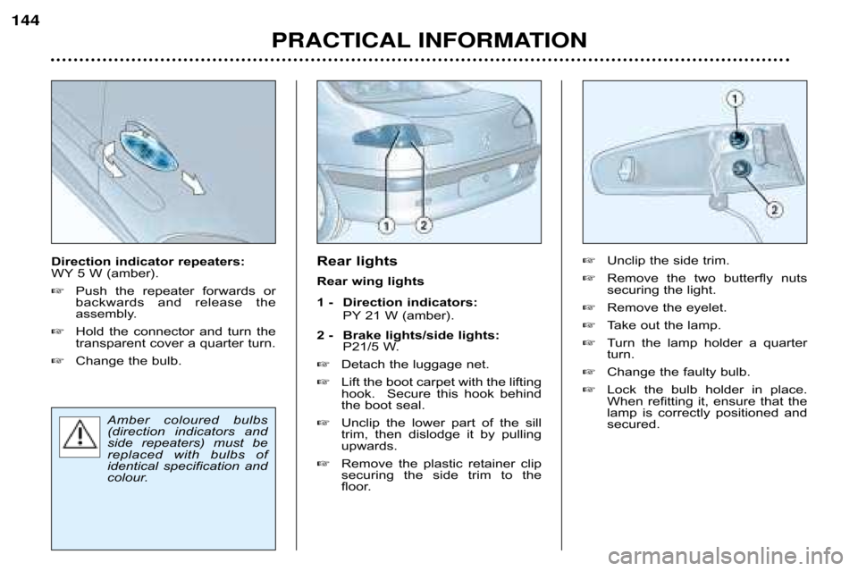 Peugeot 607 Dag 2002  Owners Manual Rear lights 
Rear wing lights 
1 �  Direction indicators: PY 21 W (amber).
2 � Brake lights/side lights: P21/5 W.
 Detach the luggage net.
 Lift the boot carpet with the lifting 
hook.    Secure  th