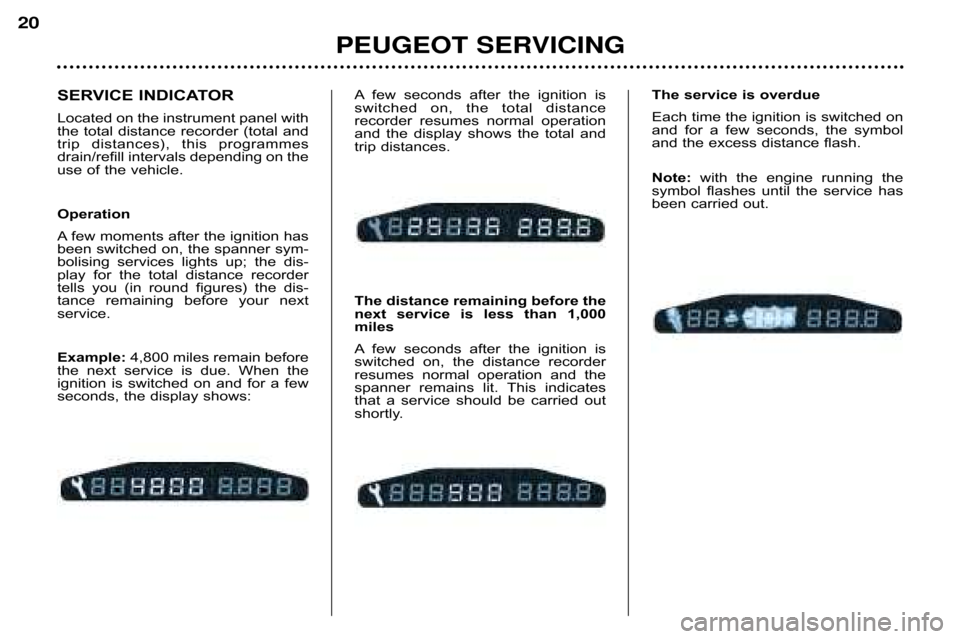 Peugeot 607 Dag 2002  Owners Manual PEUGEOT SERVICING 
20
A few  seconds  after  the  ignition  is 
switched  on,  the  total  distance
recorder  resumes  normal  operation
and  the  display  shows  the  total  and
trip distances. 
The 